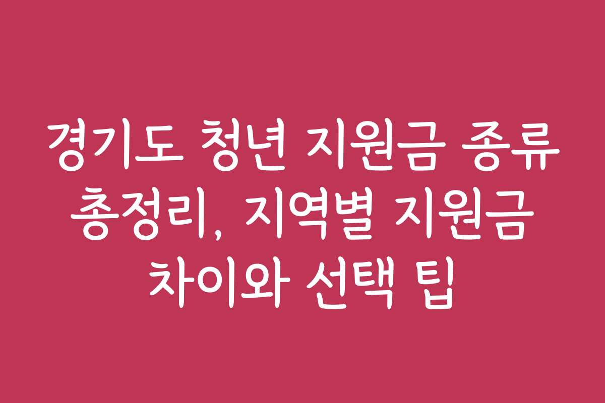 경기도 청년 지원금 종류 총정리, 지역별 지원금 차이와 선택 팁