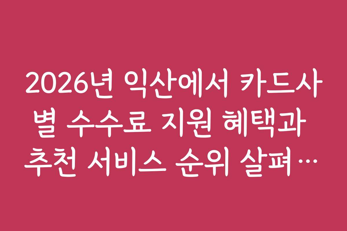 2026년 익산에서 카드사별 수수료 지원 혜택과 추천 서비스 순위 살펴보기