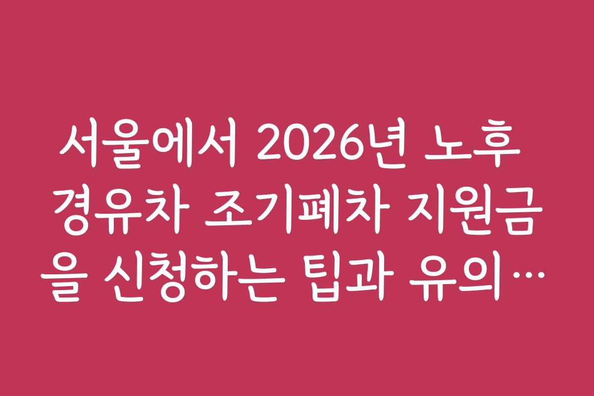 서울에서 2026년 노후 경유차 조기폐차 지원금을 신청하는 팁과 유의사항