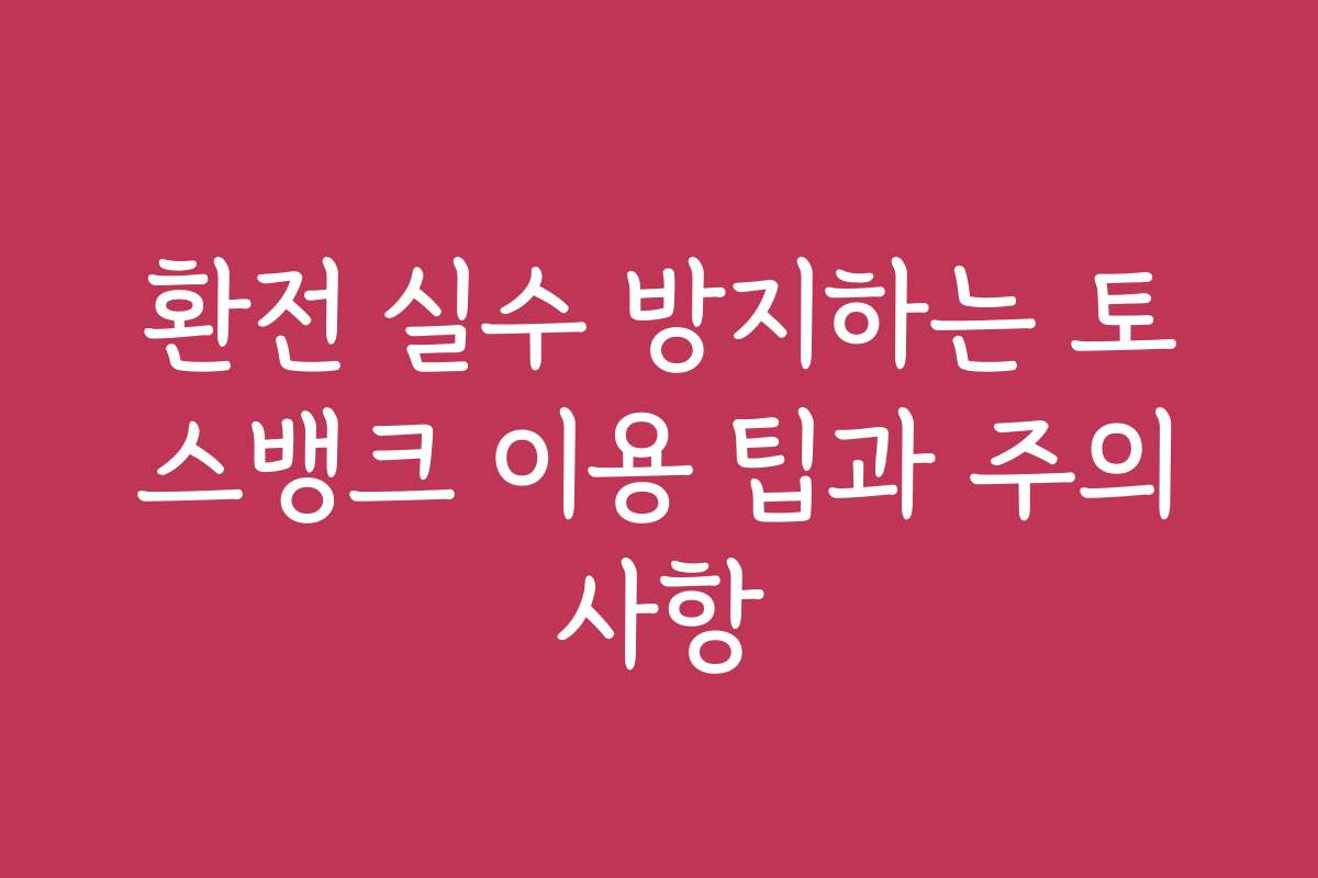 환전 실수 방지하는 토스뱅크 이용 팁과 주의사항