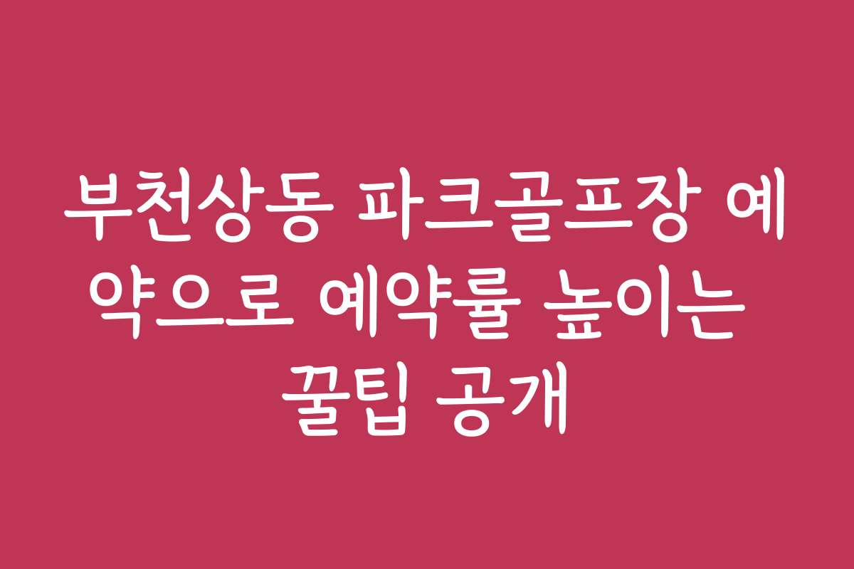 부천상동 파크골프장 예약으로 예약률 높이는 꿀팁 공개