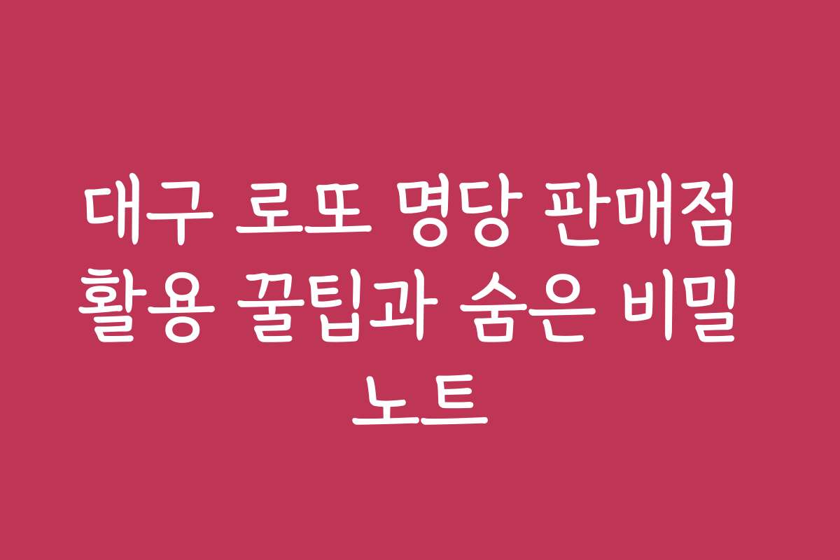 대구 로또 명당 판매점 활용 꿀팁과 숨은 비밀 노트