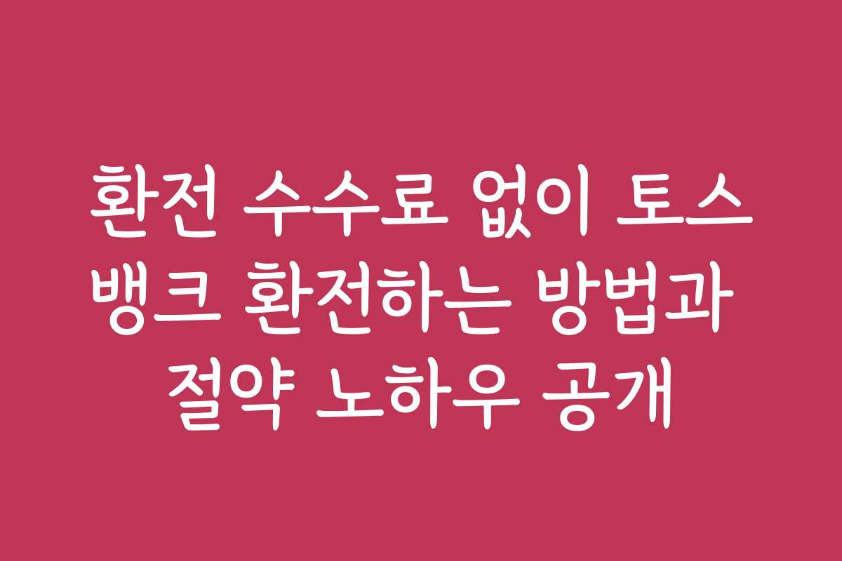환전 수수료 없이 토스뱅크 환전하는 방법과 절약 노하우 공개