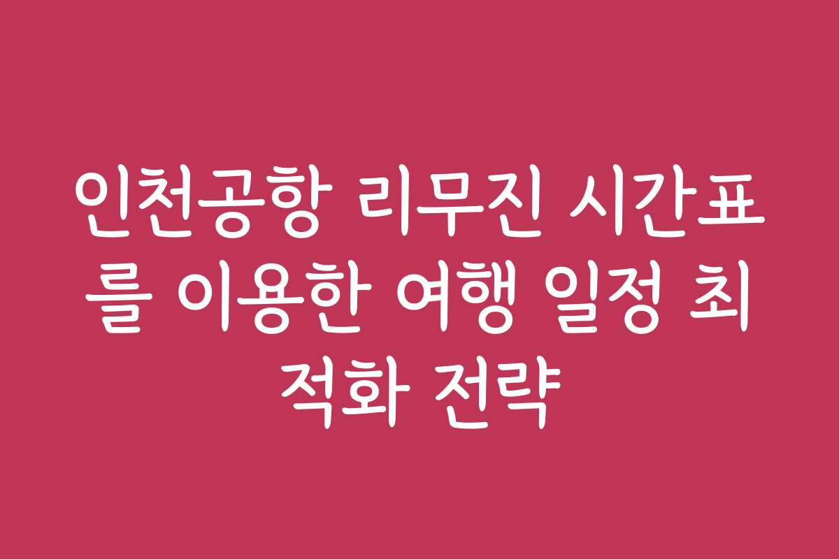 인천공항 리무진 시간표를 이용한 여행 일정 최적화 전략