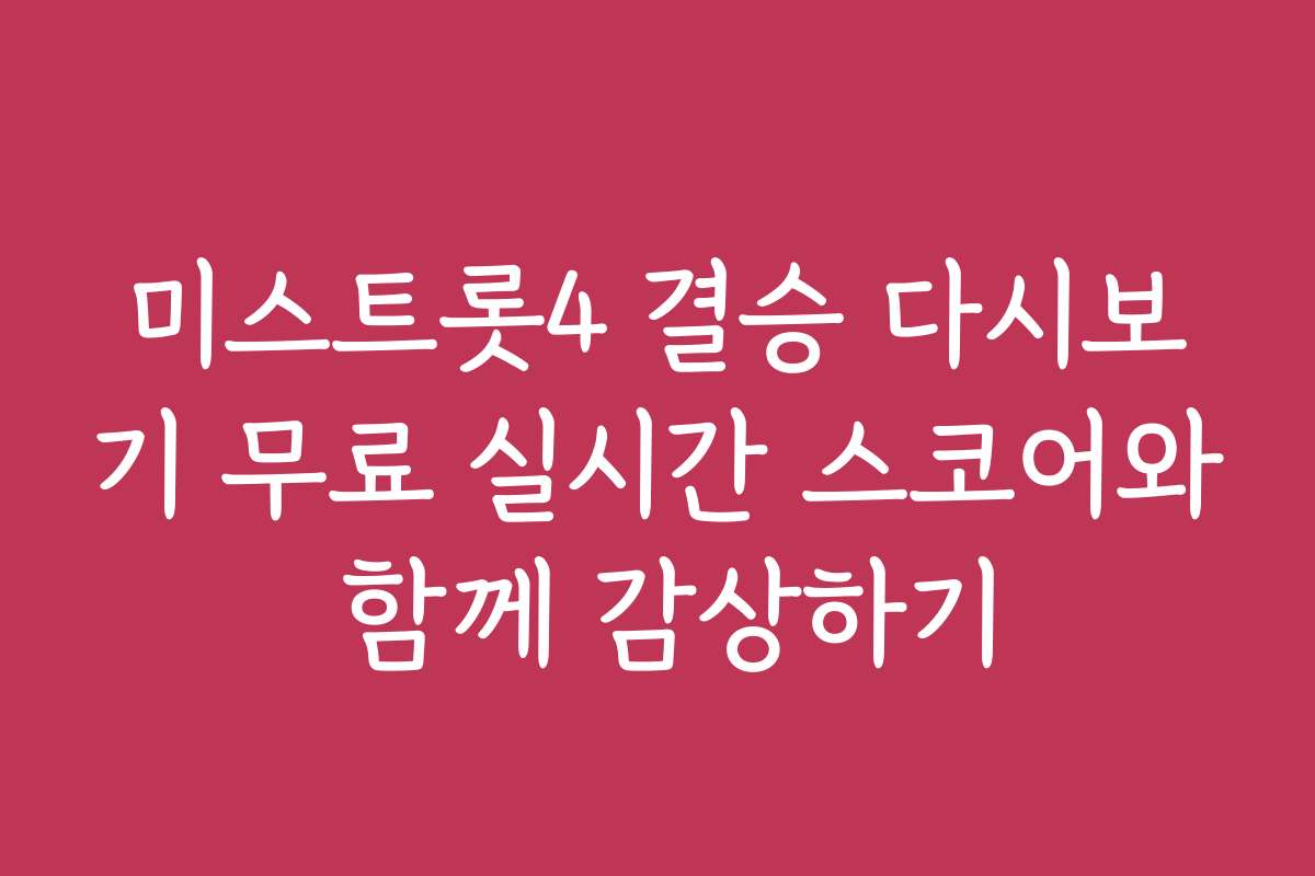 미스트롯4 결승 다시보기 무료 실시간 스코어와 함께 감상하기