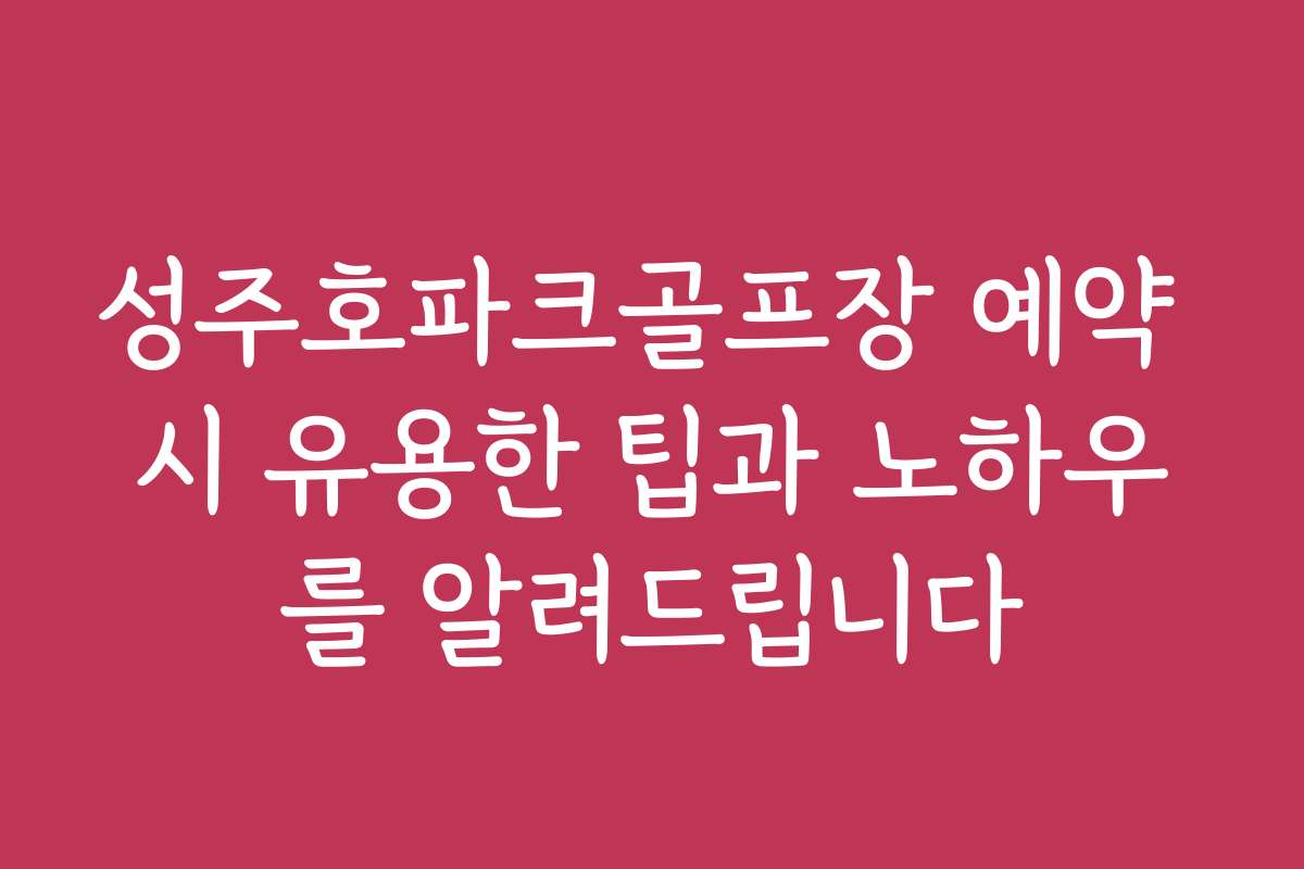 성주호파크골프장 예약 시 유용한 팁과 노하우를 알려드립니다