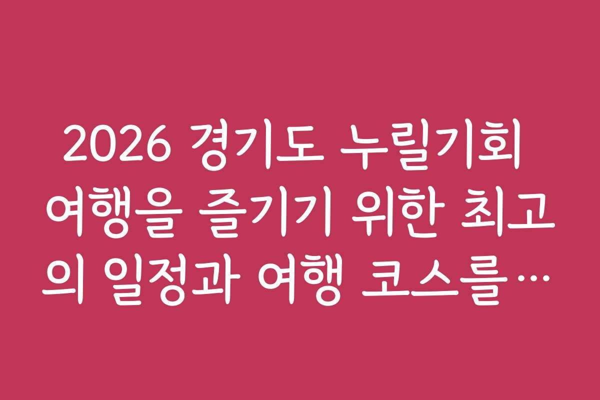 2026 경기도 누릴기회 여행을 즐기기 위한 최고의 일정과 여행 코스를 제안합니다