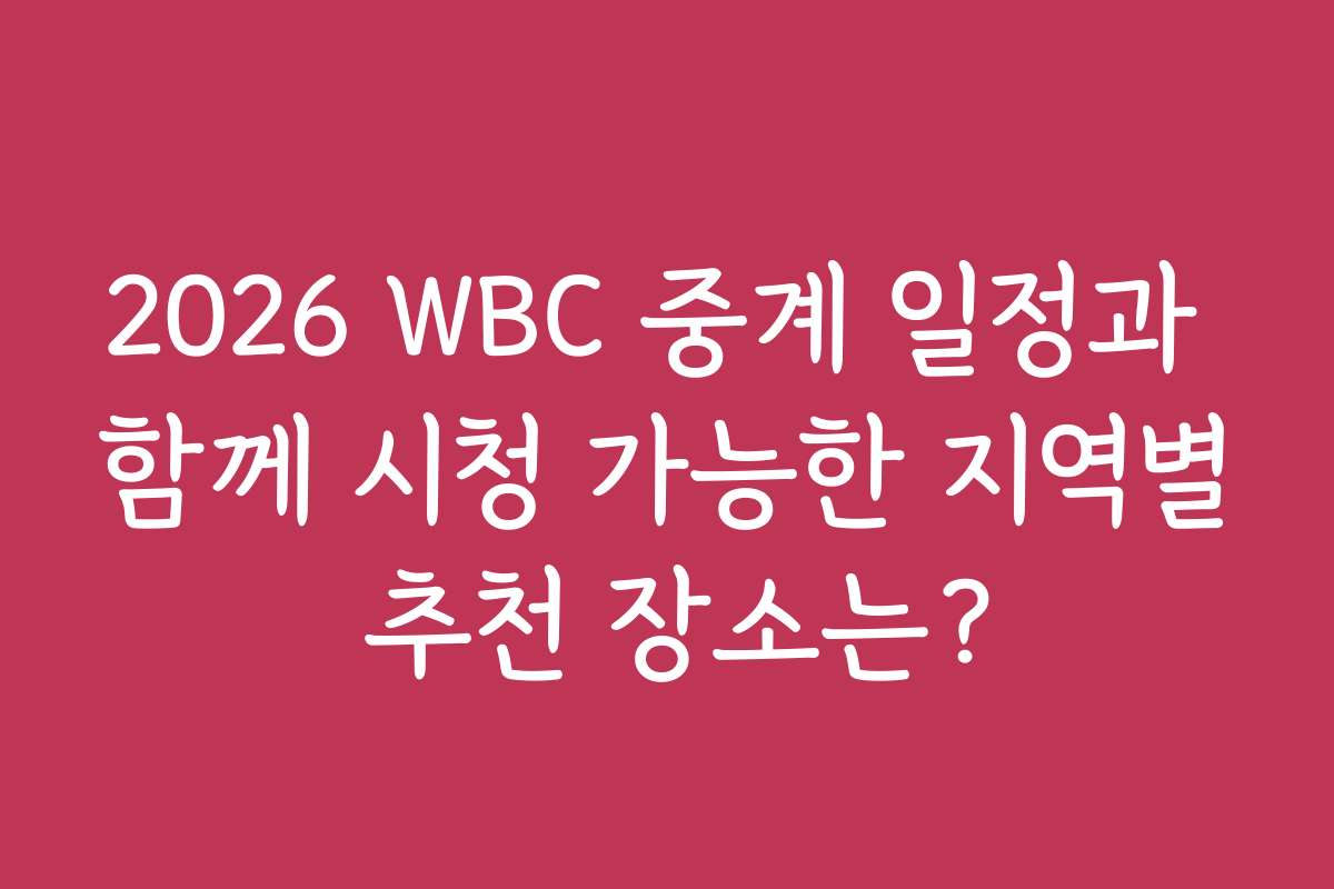2026 WBC 중계 일정과 함께 시청 가능한 지역별 추천 장소는?