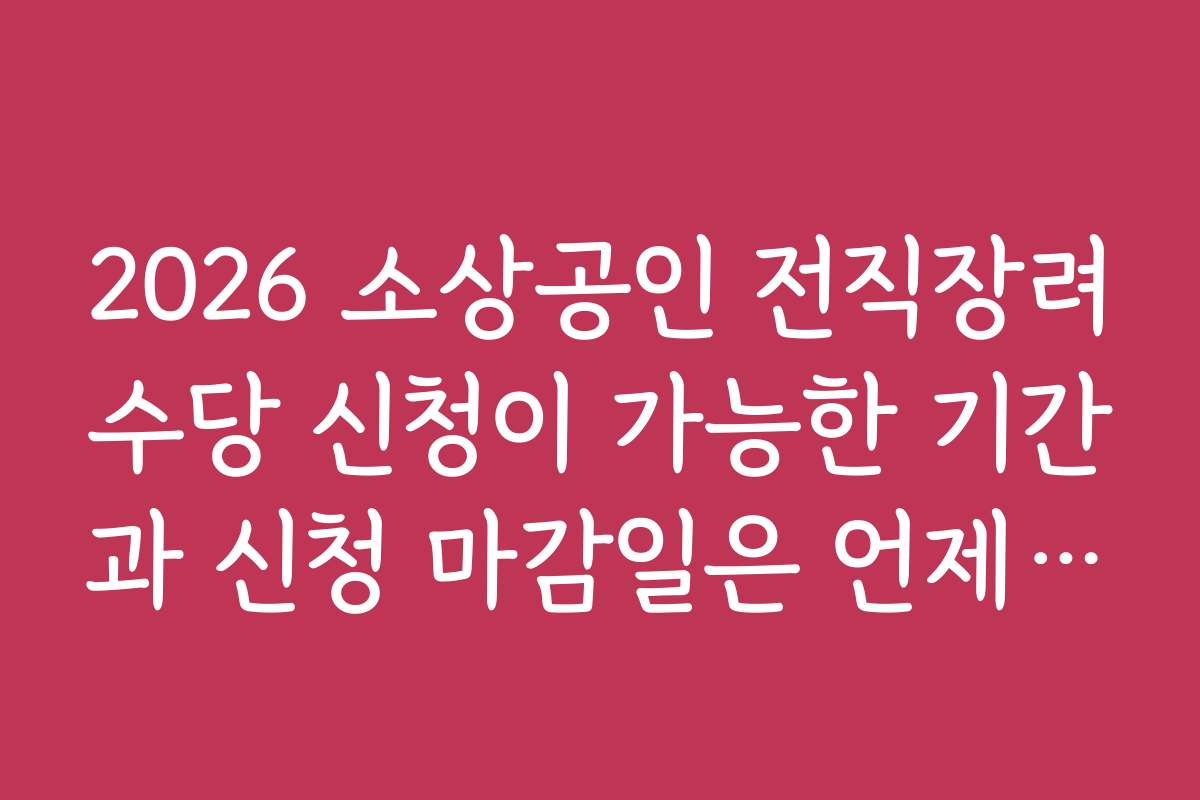 2026 소상공인 전직장려수당 신청이 가능한 기간과 신청 마감일은 언제인가요