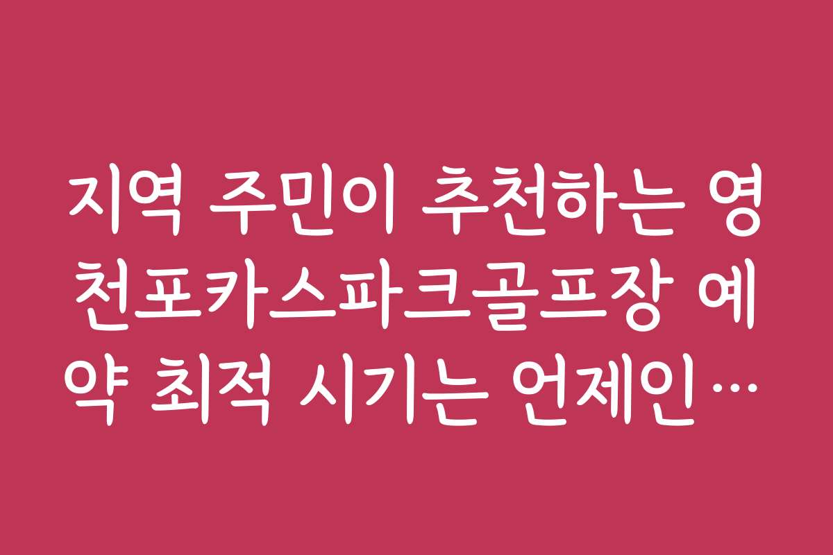 지역 주민이 추천하는 영천포카스파크골프장 예약 최적 시기는 언제인가요