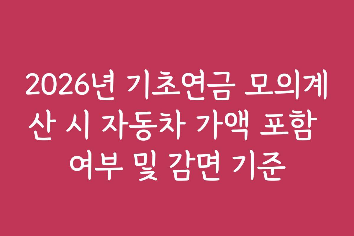 2026년 기초연금 모의계산 시 자동차 가액 포함 여부 및 감면 기준