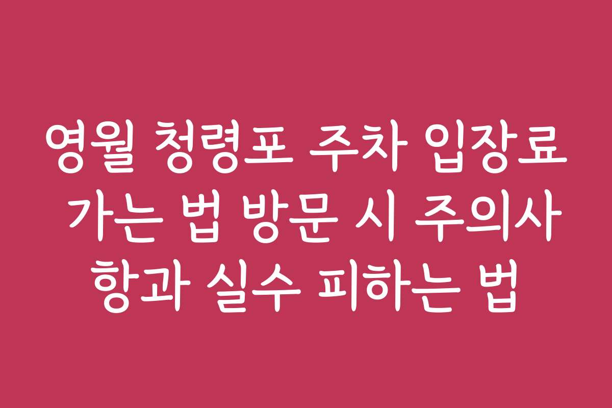 영월 청령포 주차 입장료 가는 법 방문 시 주의사항과 실수 피하는 법