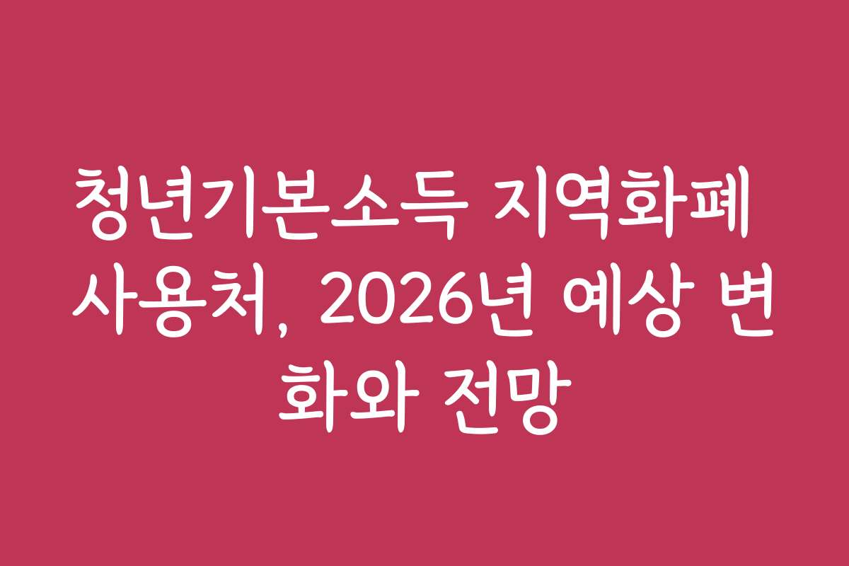 청년기본소득 지역화폐 사용처, 2026년 예상 변화와 전망