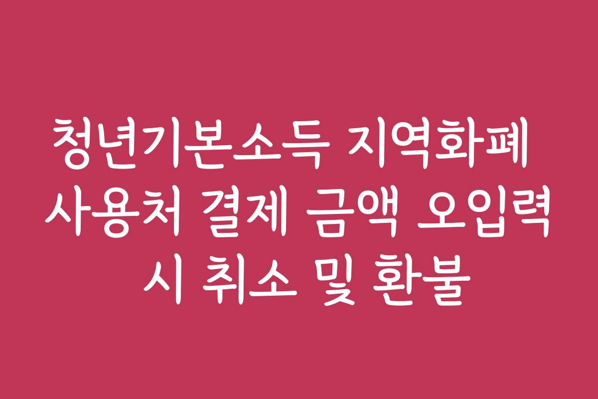 청년기본소득 지역화폐 사용처 결제 금액 오입력 시 취소 및 환불