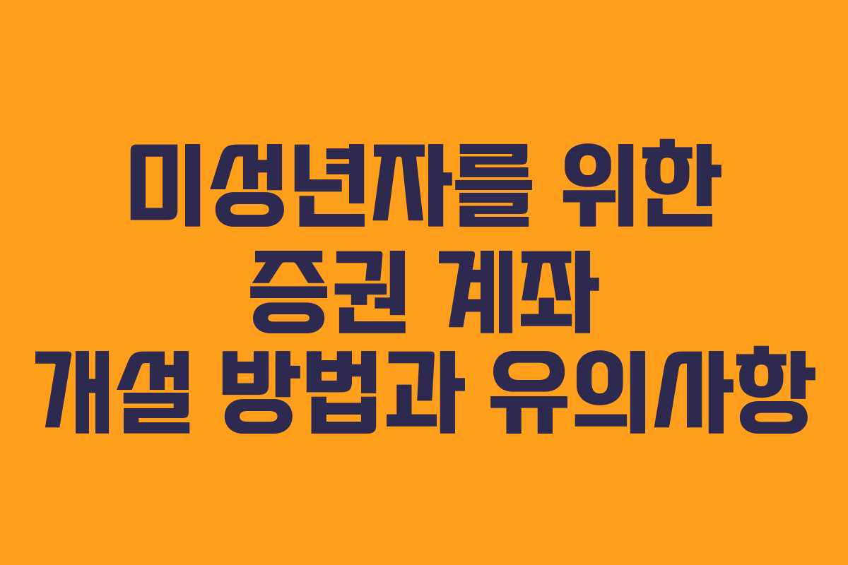 미성년자를 위한 증권 계좌 개설 방법과 유의사항