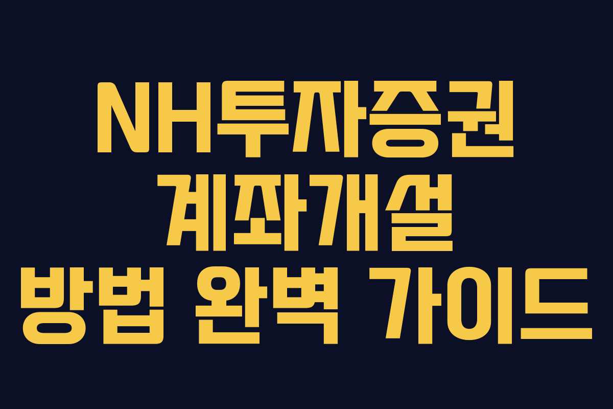 NH투자증권 계좌개설 방법 완벽 가이드