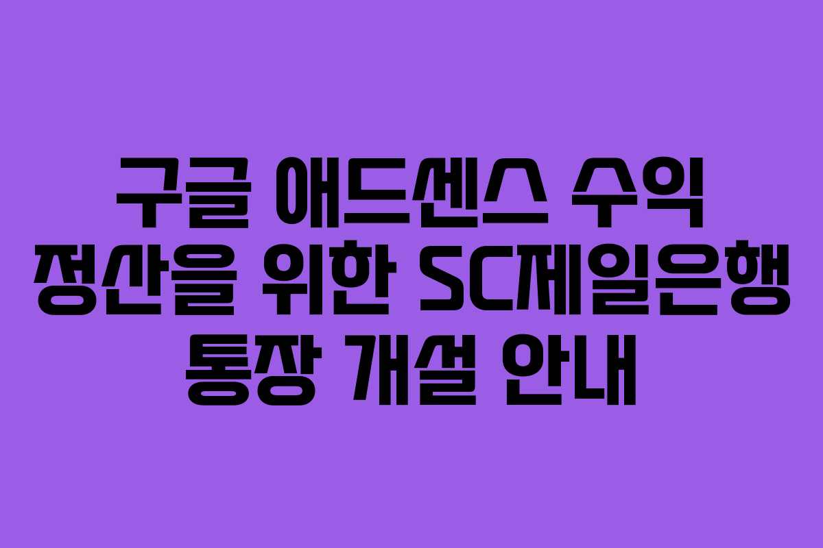 구글 애드센스 수익 정산을 위한 SC제일은행 통장 개설 안내