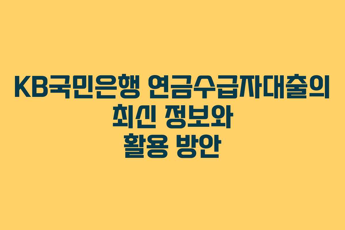 KB국민은행 연금수급자대출의 최신 정보와 활용 방안