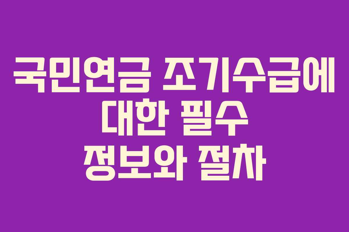 국민연금 조기수급에 대한 필수 정보와 절차