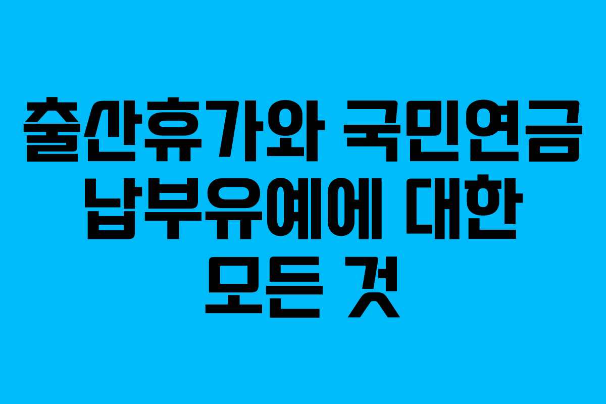 출산휴가와 국민연금 납부유예에 대한 모든 것