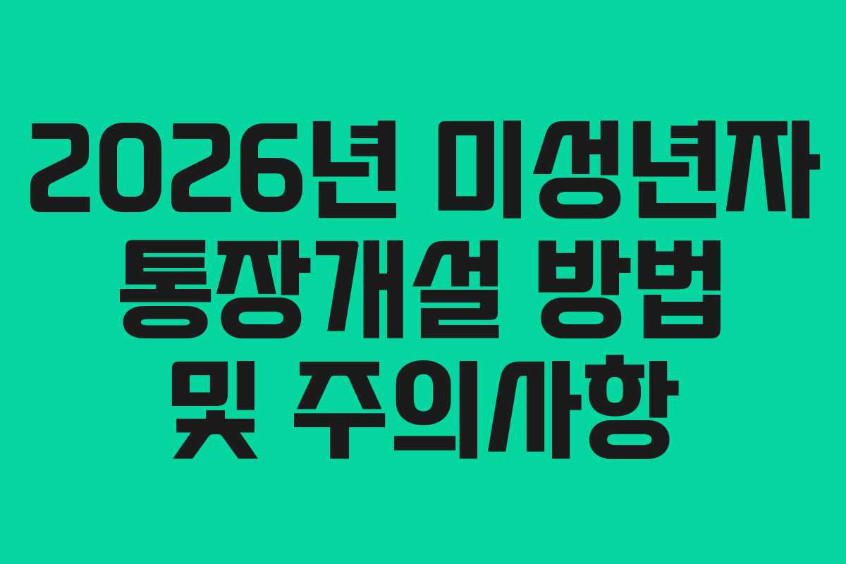 2026년 미성년자 통장개설 방법 및 주의사항
