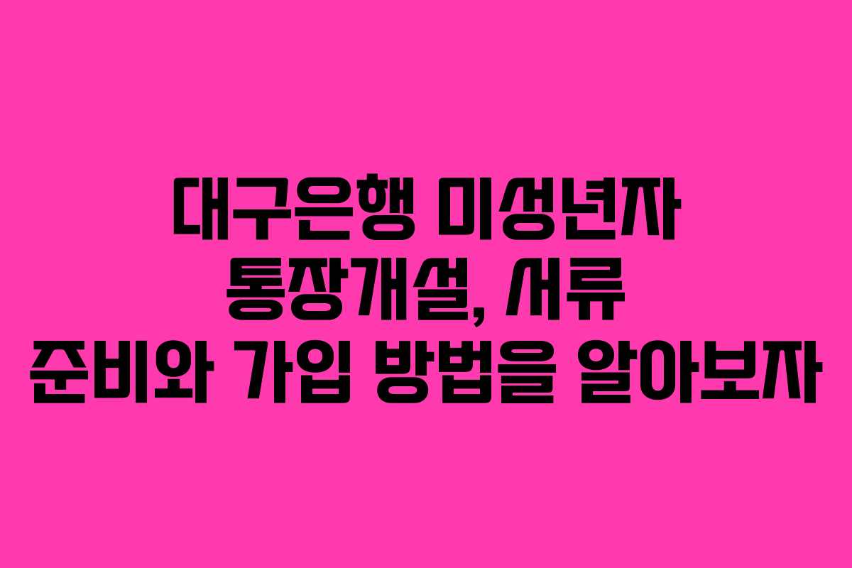 대구은행-미성년자-통장개설,-서류-준비와-가입-방법을-알아보자