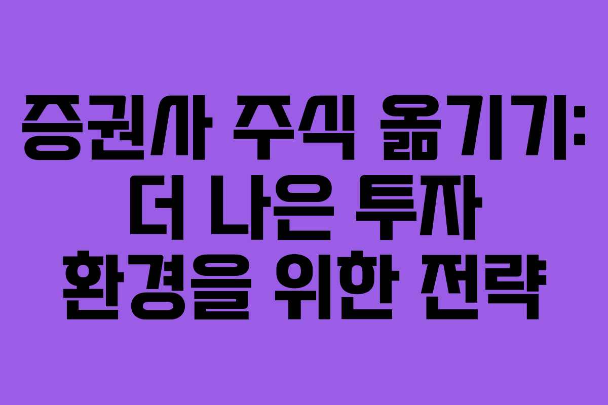 증권사 주식 옮기기: 더 나은 투자 환경을 위한 전략
