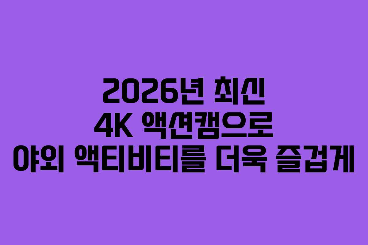 2026년 최신 4K 액션캠으로 야외 액티비티를 더욱 즐겁게