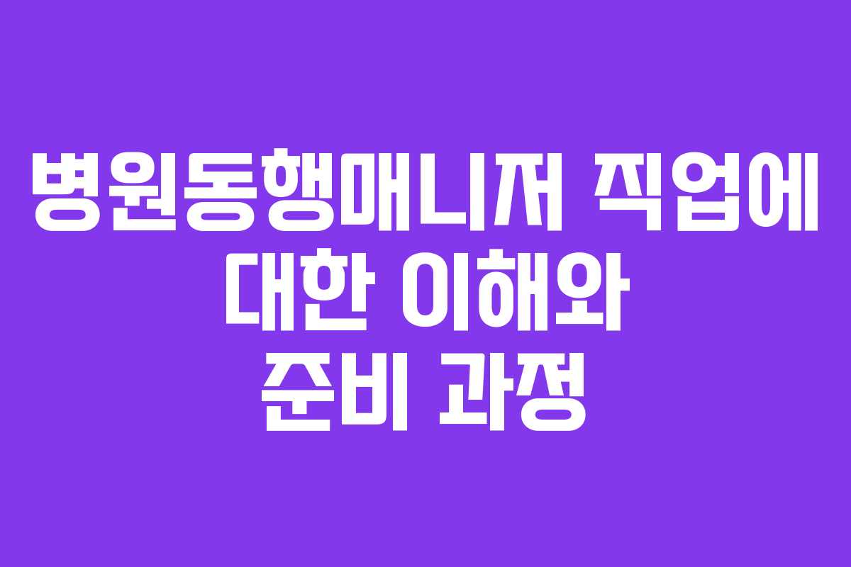 병원동행매니저 직업에 대한 이해와 준비 과정