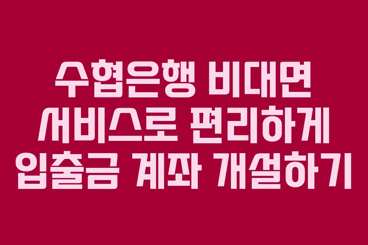 수협은행 비대면 서비스로 편리하게 입출금 계좌 개설하기