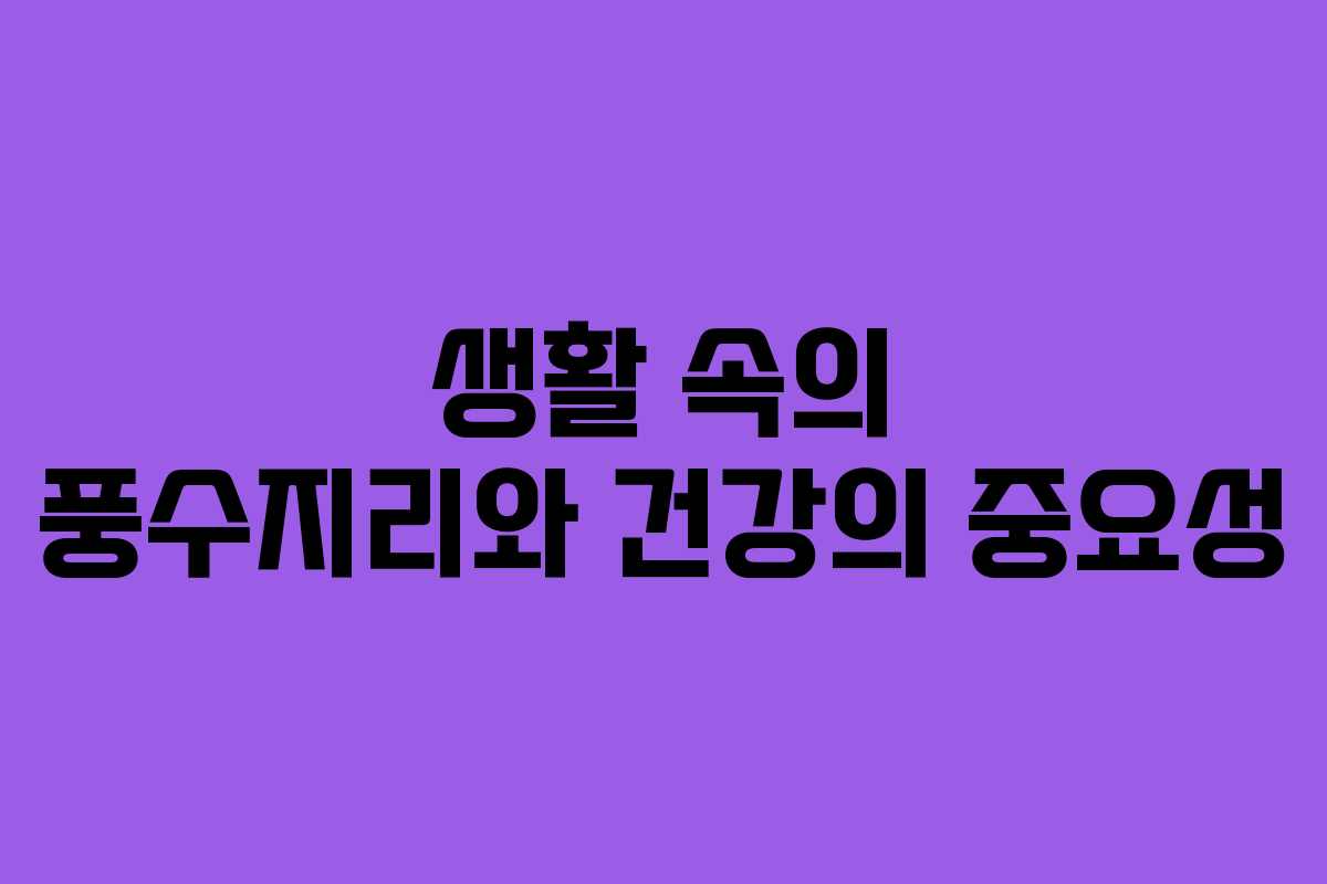 생활 속의 풍수지리와 건강의 중요성