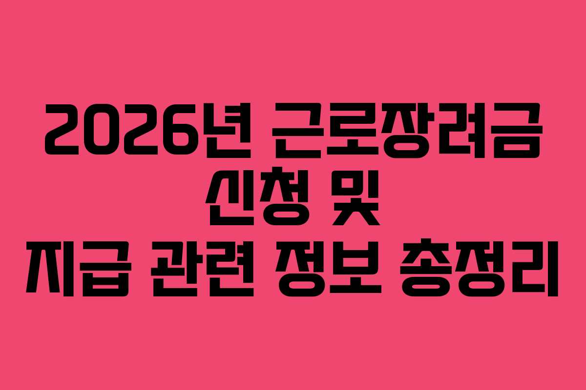 2026년 근로장려금 신청 및 지급 관련 정보 총정리