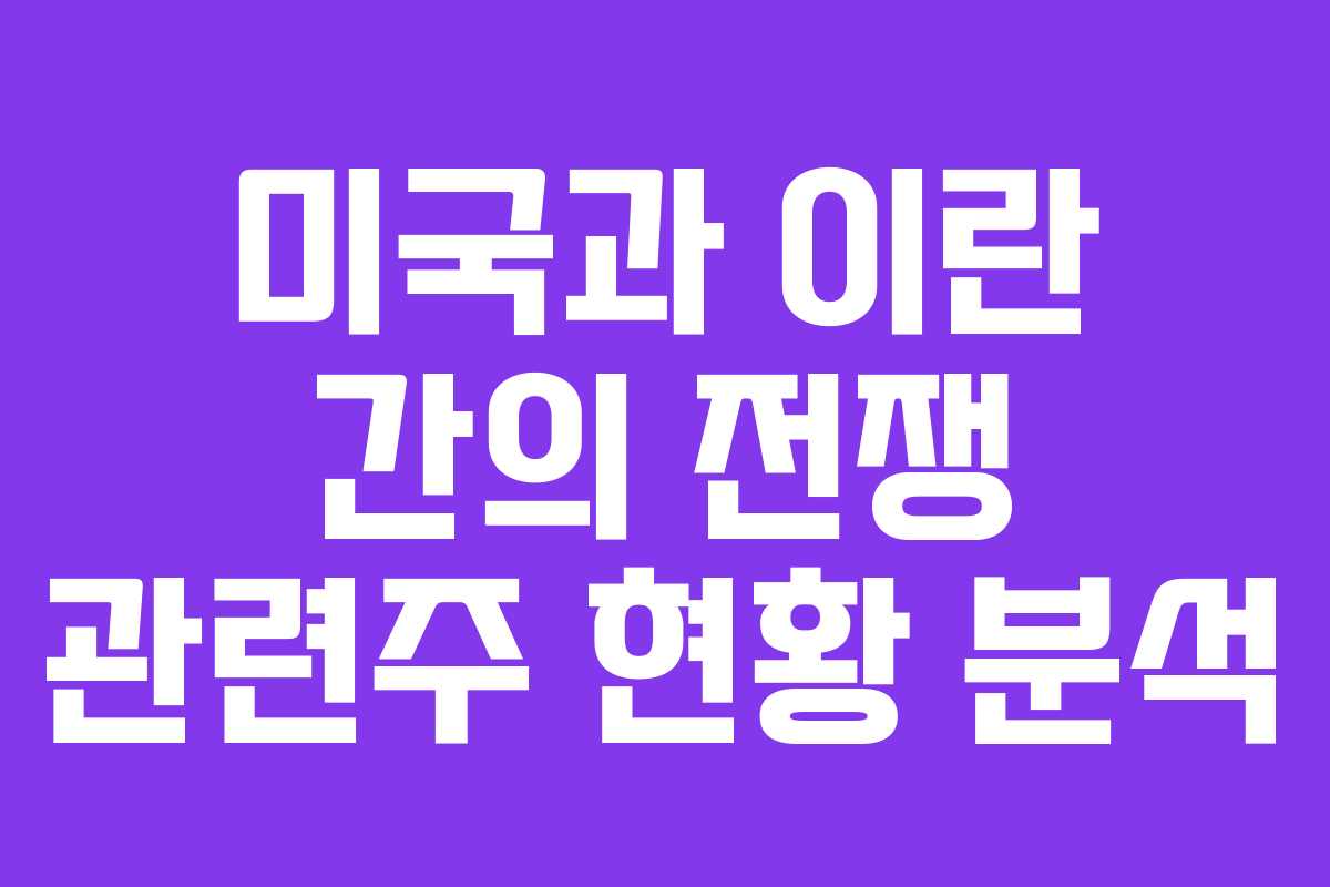 미국과 이란 간의 전쟁 관련주 현황 분석