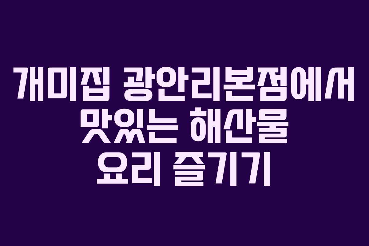 개미집 광안리본점에서 맛있는 해산물 요리 즐기기