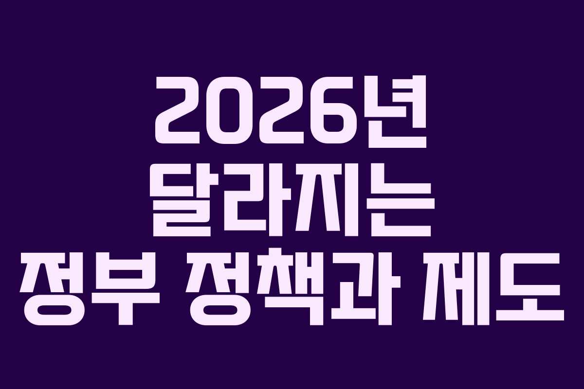 2026년 달라지는 정부 정책과 제도