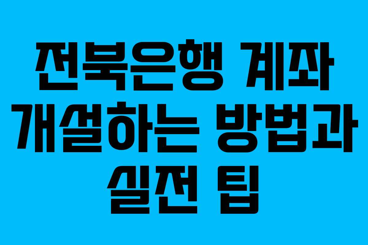 전북은행 계좌 개설하는 방법과 실전 팁