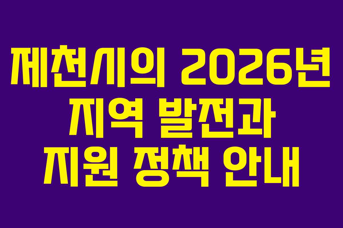 제천시의 2026년 지역 발전과 지원 정책 안내