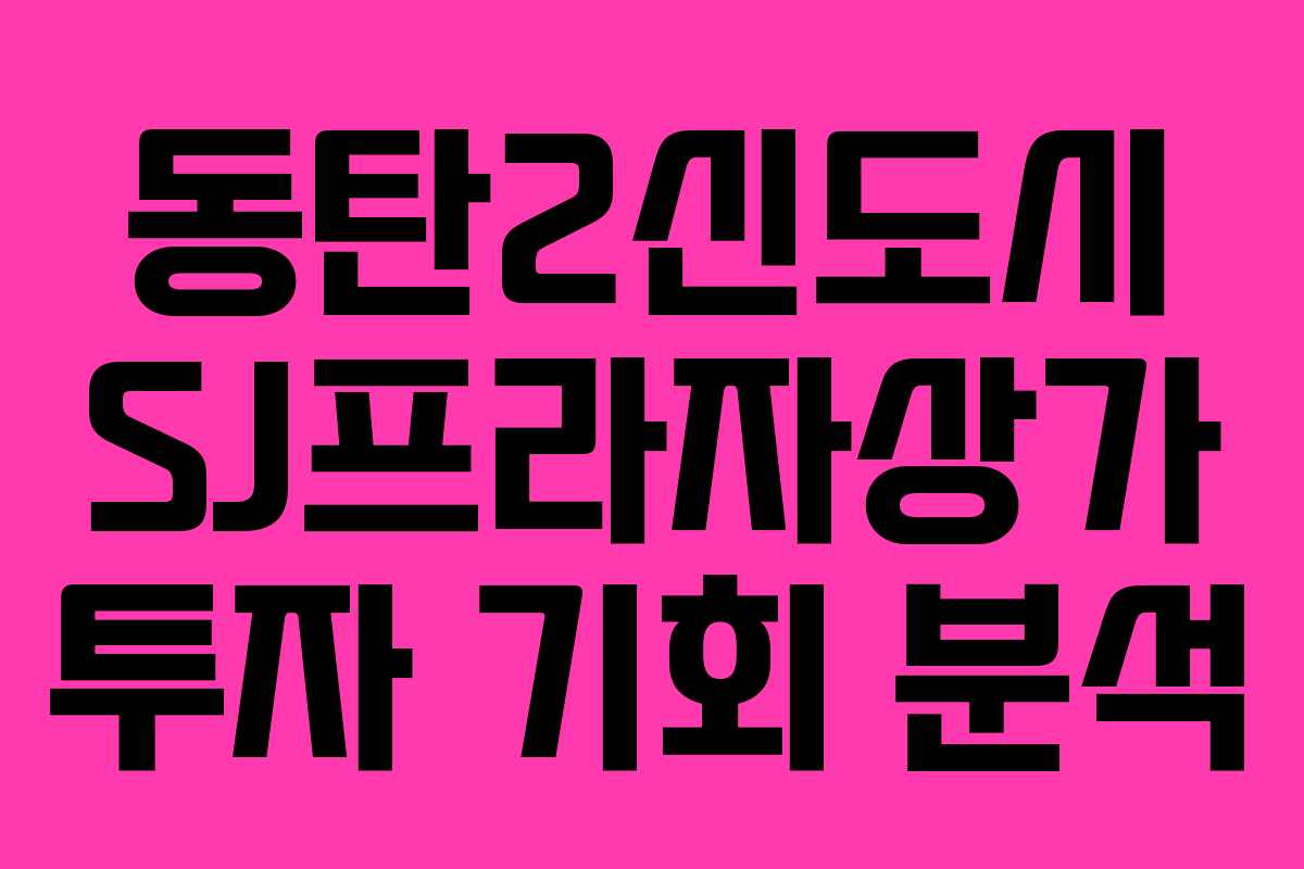 동탄2신도시 SJ프라자상가 투자 기회 분석
