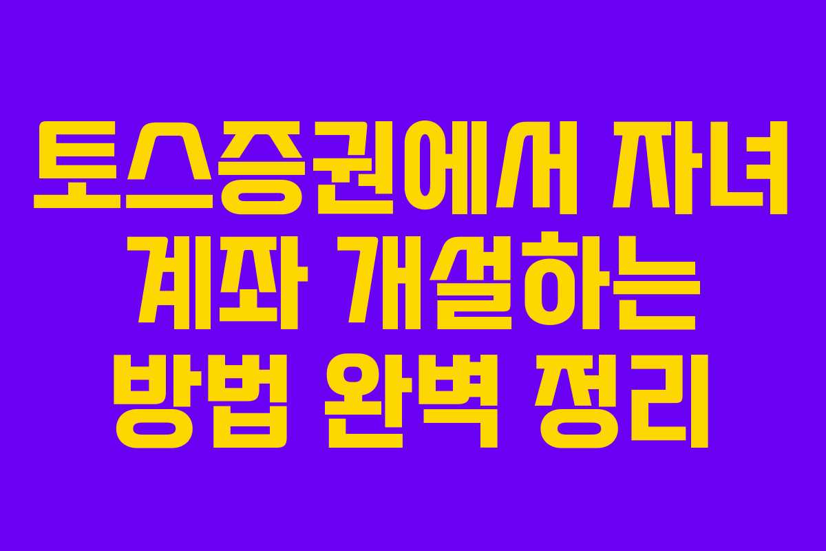 토스증권에서 자녀 계좌 개설하는 방법 완벽 정리