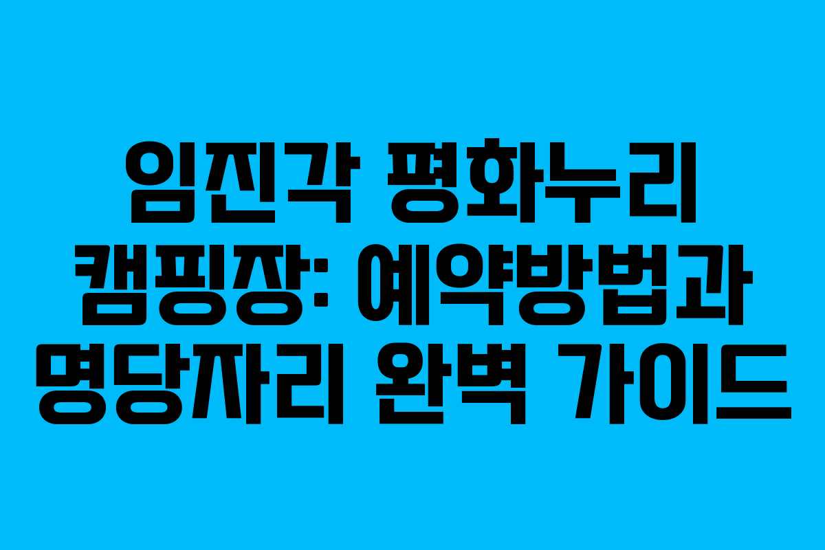 임진각 평화누리 캠핑장: 예약방법과 명당자리 완벽 가이드