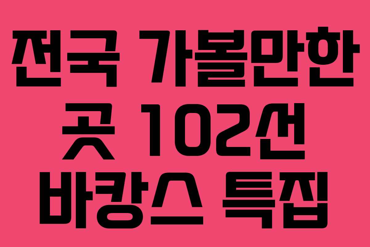 전국 가볼만한 곳 102선 바캉스 특집