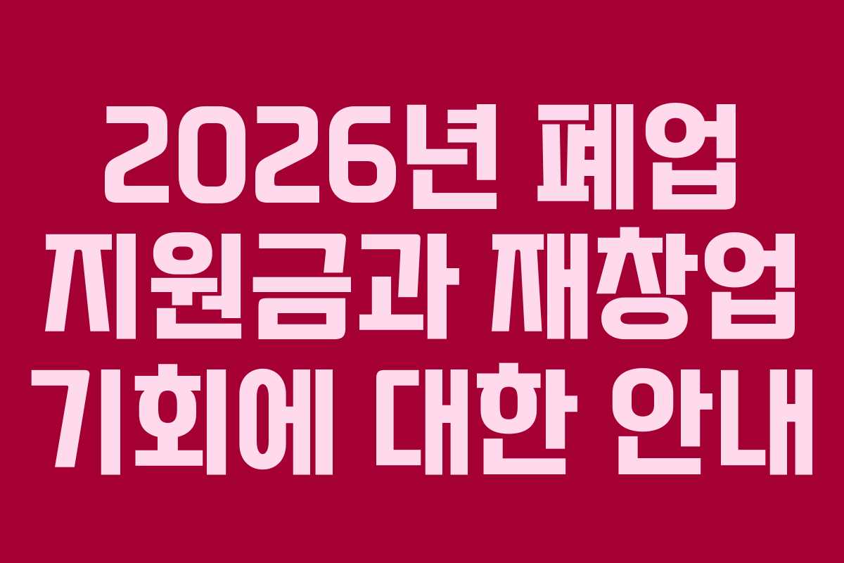 2026년 폐업 지원금과 재창업 기회에 대한 안내
