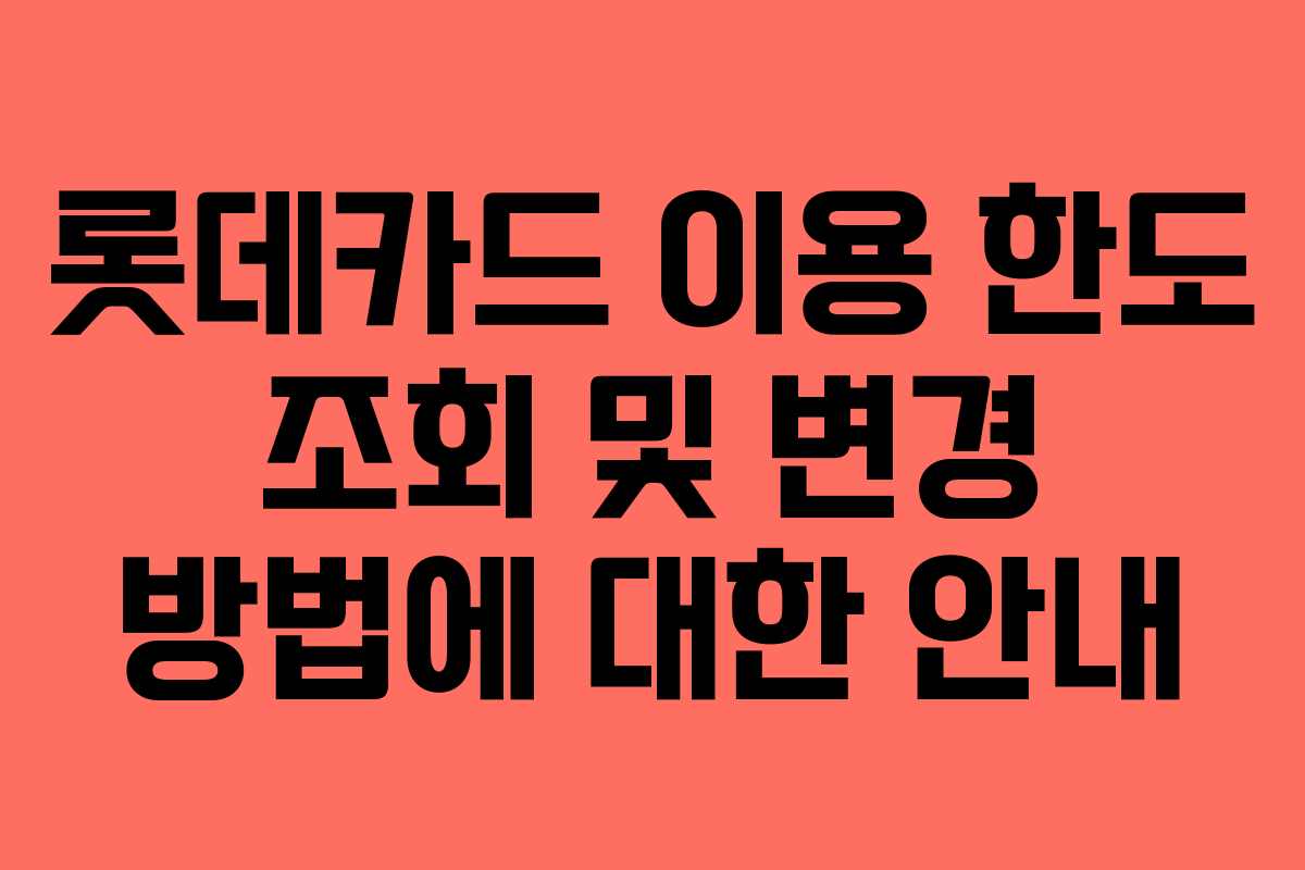 롯데카드 이용 한도 조회 및 변경 방법에 대한 안내