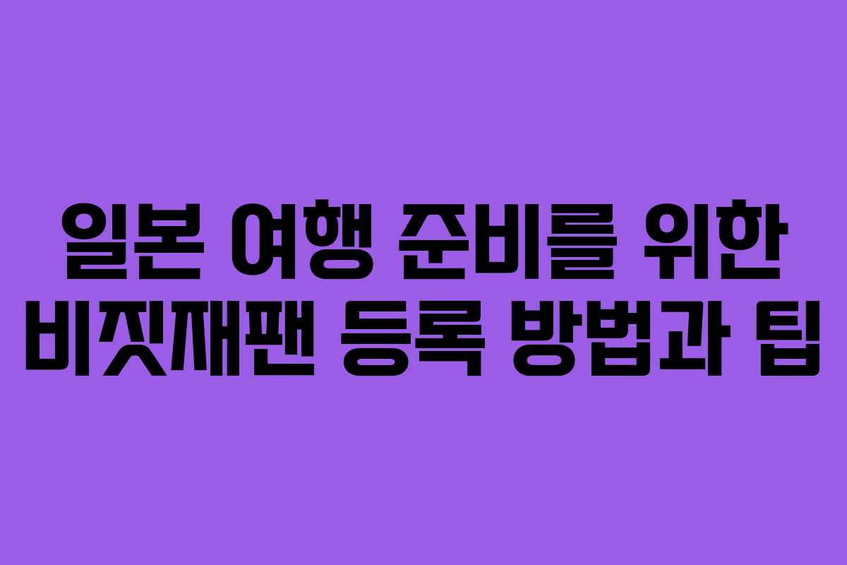 일본 여행 준비를 위한 비짓재팬 등록 방법과 팁