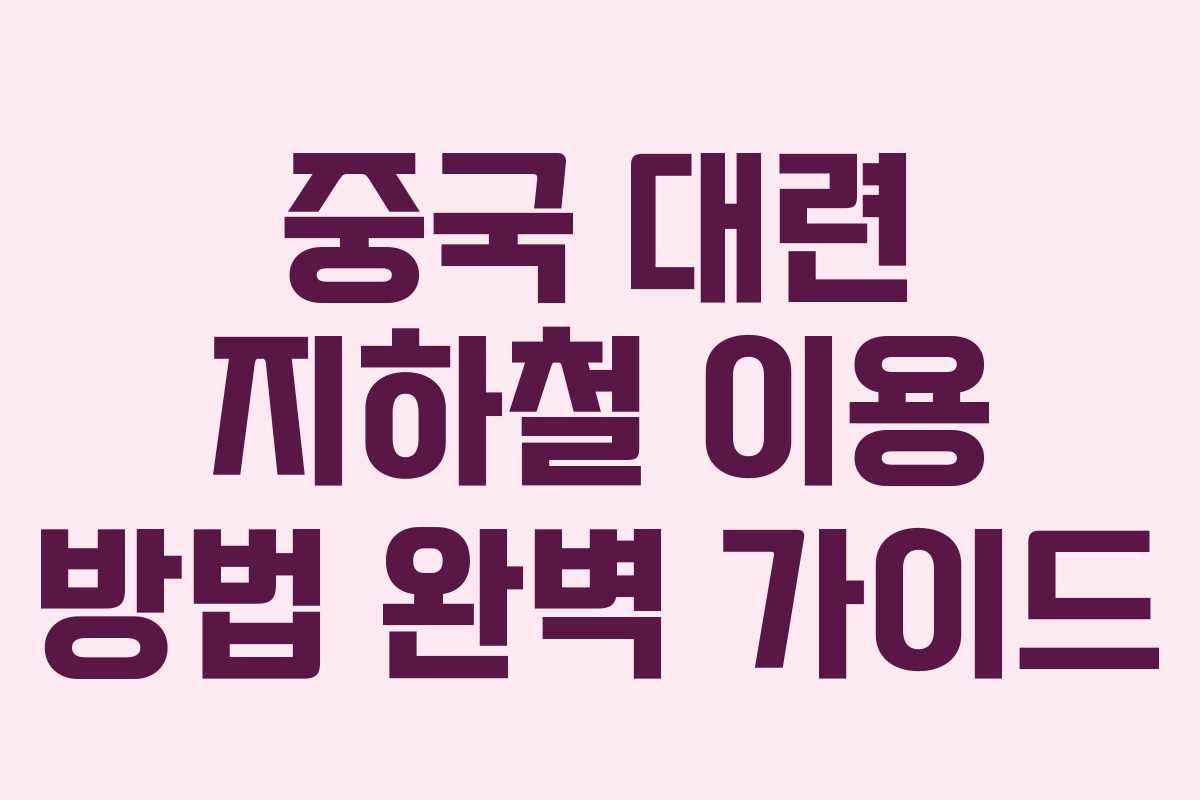 중국 대련 지하철 이용 방법 완벽 가이드