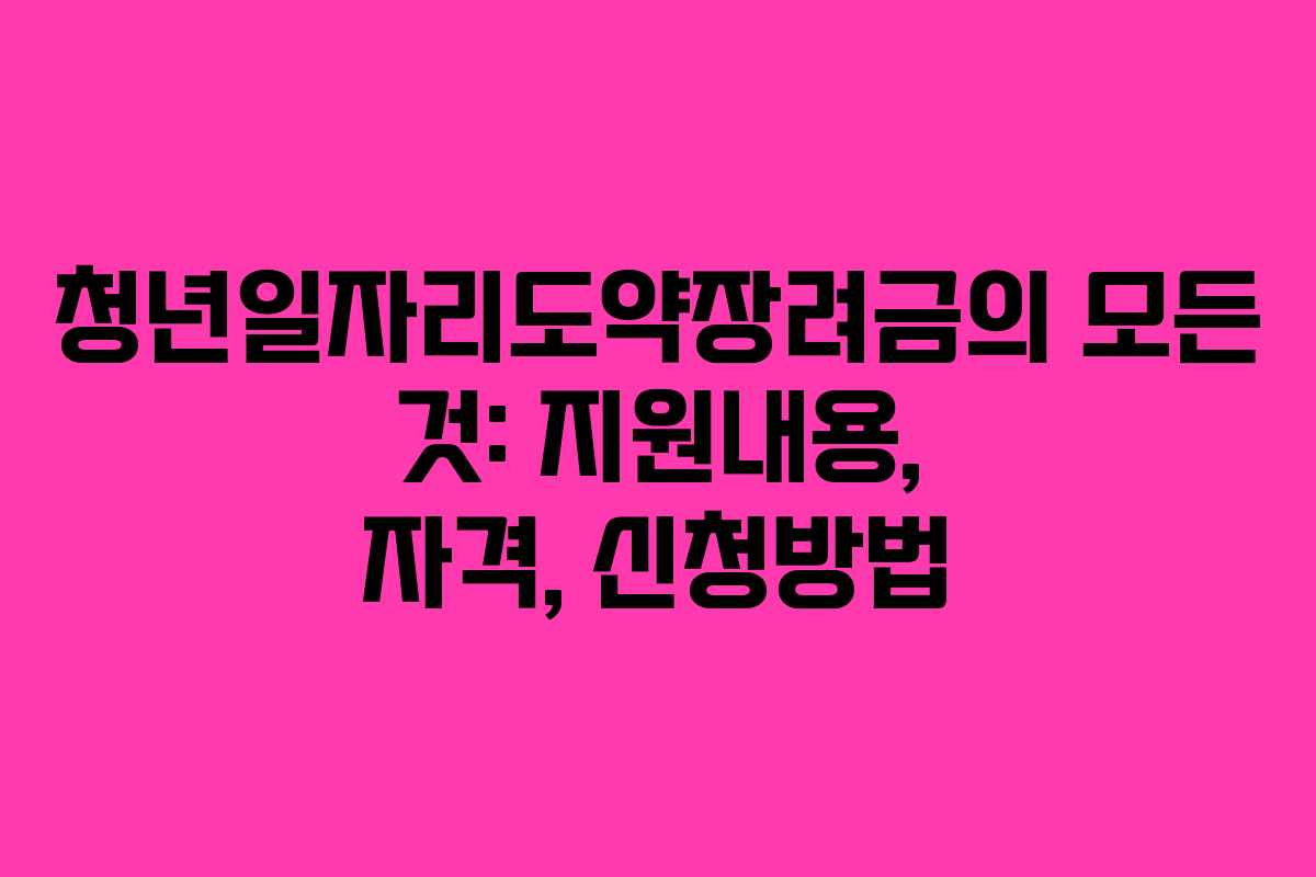 청년일자리도약장려금의 모든 것: 지원내용, 자격, 신청방법