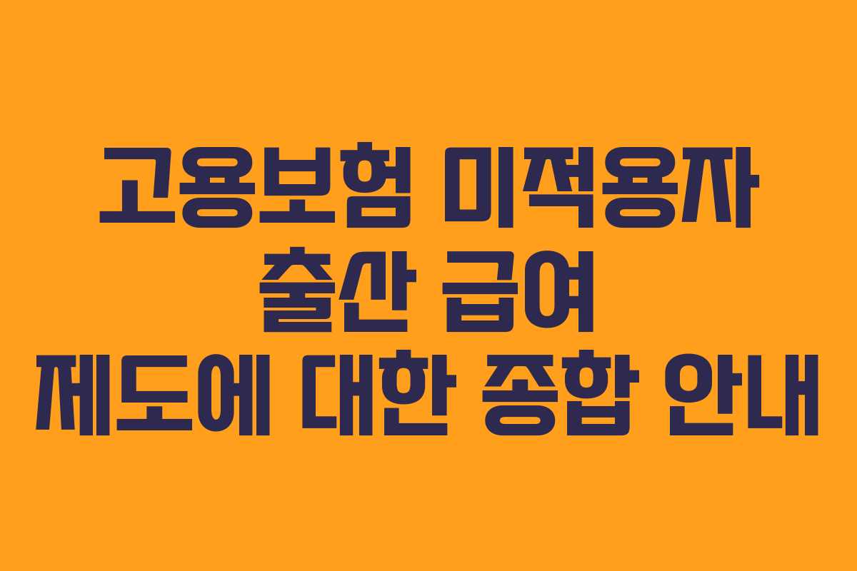 고용보험 미적용자 출산 급여 제도에 대한 종합 안내