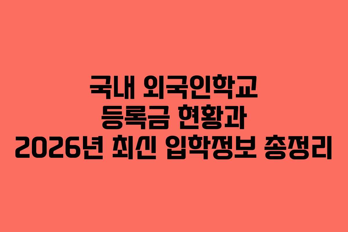 국내 외국인학교 등록금 현황과 2026년 최신 입학정보 총정리