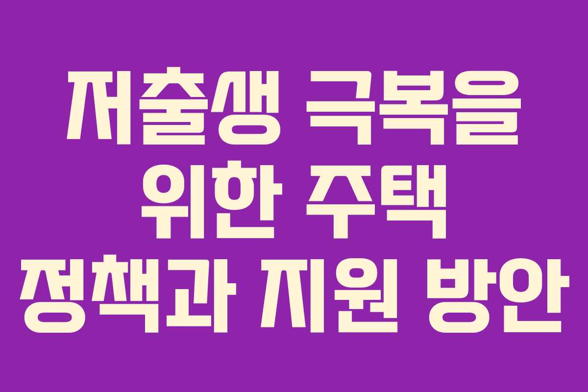 저출생 극복을 위한 주택 정책과 지원 방안