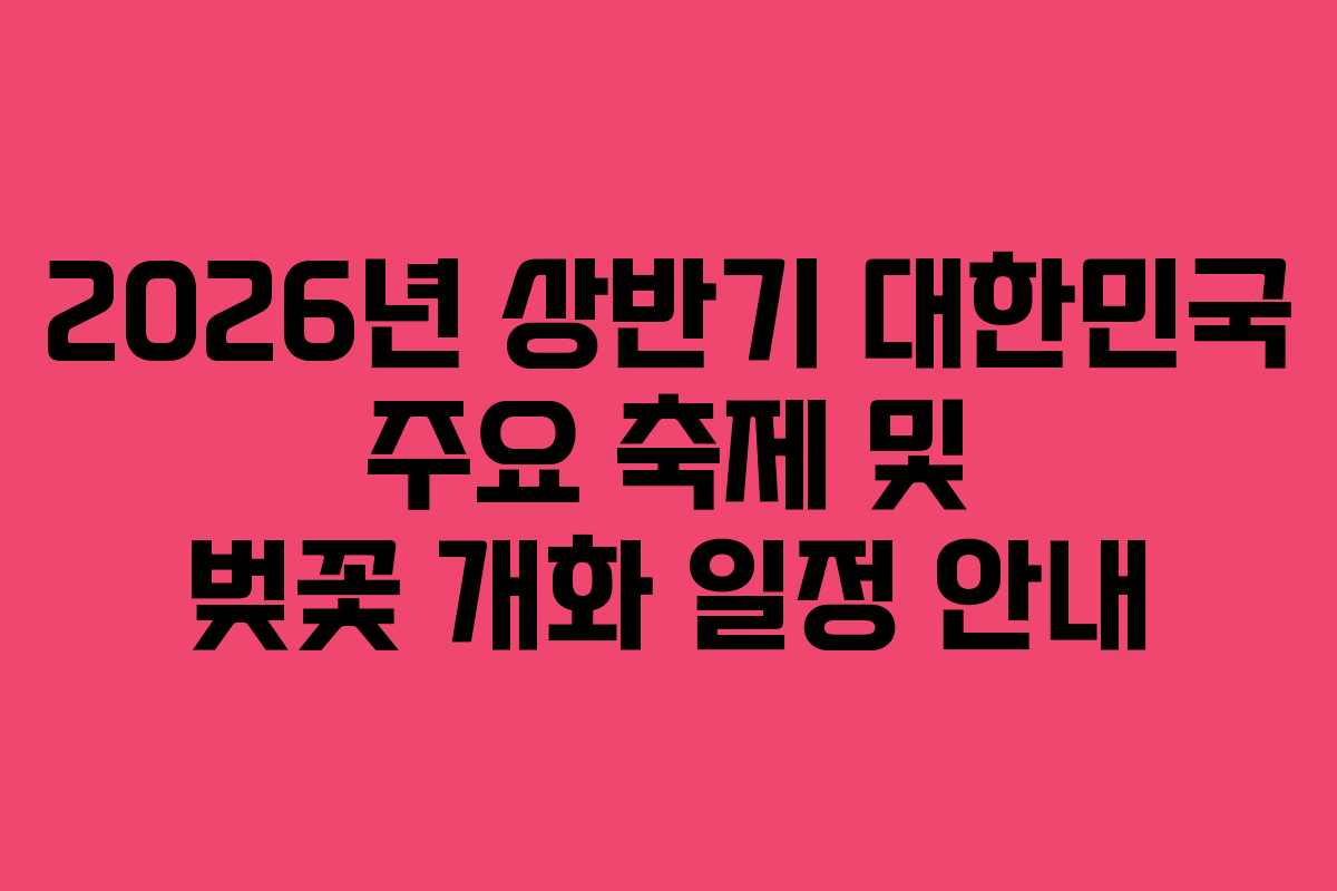 2026년 상반기 대한민국 주요 축제 및 벚꽃 개화 일정 안내